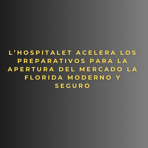 L’Hospitalet acelera los preparativos para la apertura del Mercado La Florida moderno y seguro