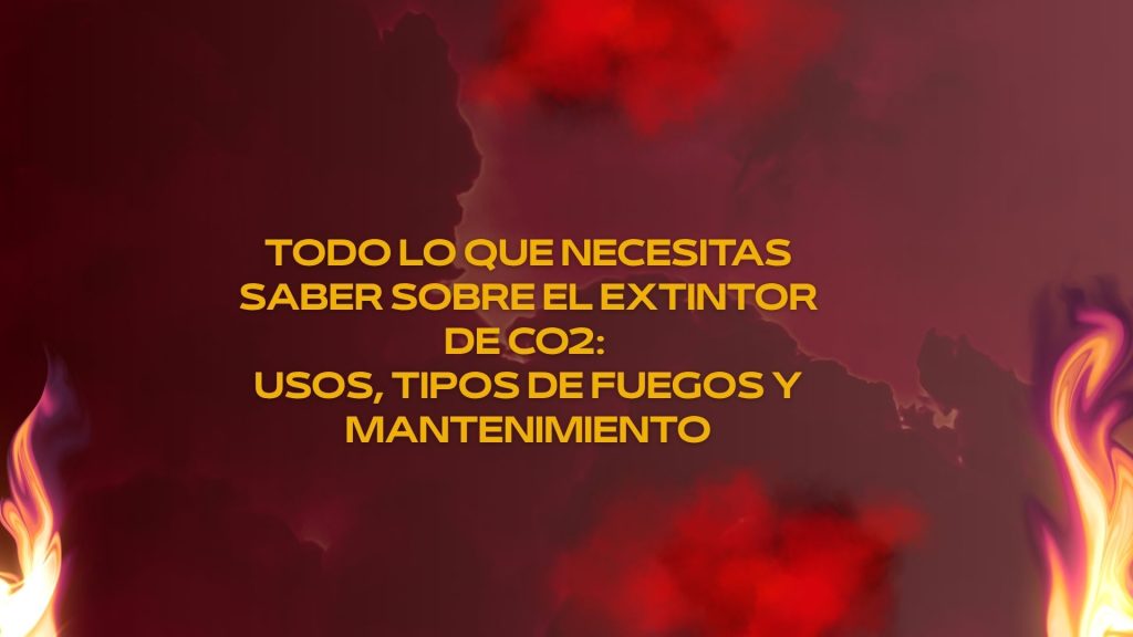 Todo lo que necesitas saber sobre el extintor de co2: usos, tipos de fuegos y mantenimiento