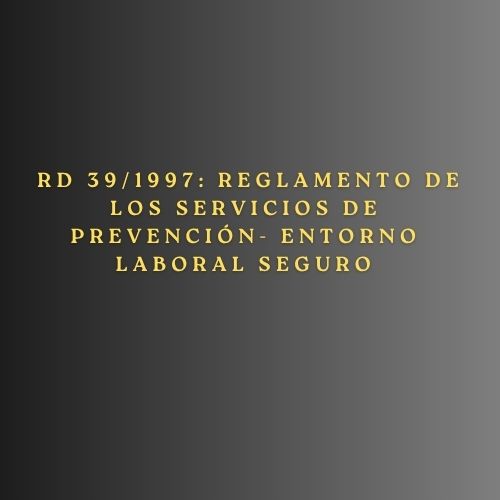 RD 39/1997: Reglamento de los Servicios de Prevención- Entorno laboral seguro