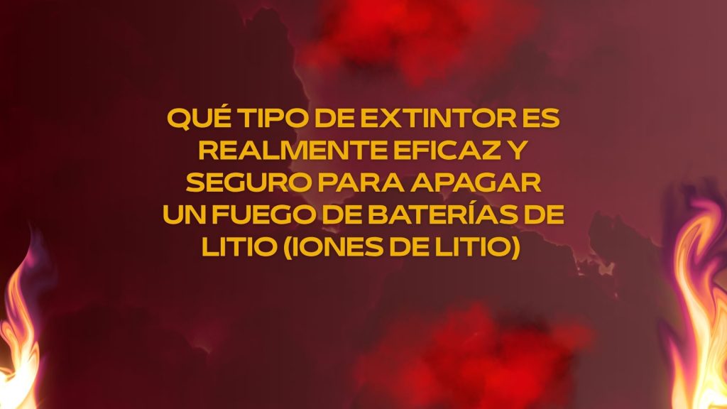Qué tipo de extintor es realmente eficaz y seguro para apagar un fuego de baterías de litio (iones de litio)
