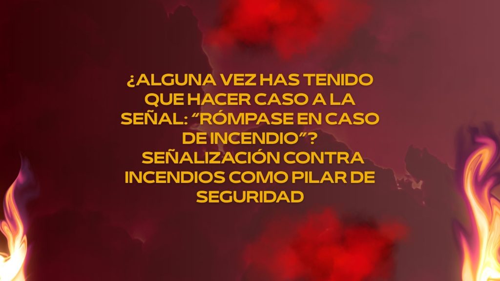 ¿Alguna vez has tenido que hacer caso a la señal: “Rómpase en caso de incendio”? señalización contra incendios como pilar de seguridad