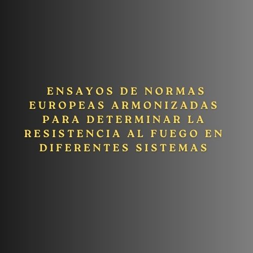 Ensayos de normas europeas armonizadas para determinar la resistencia al fuego en diferentes sistemas