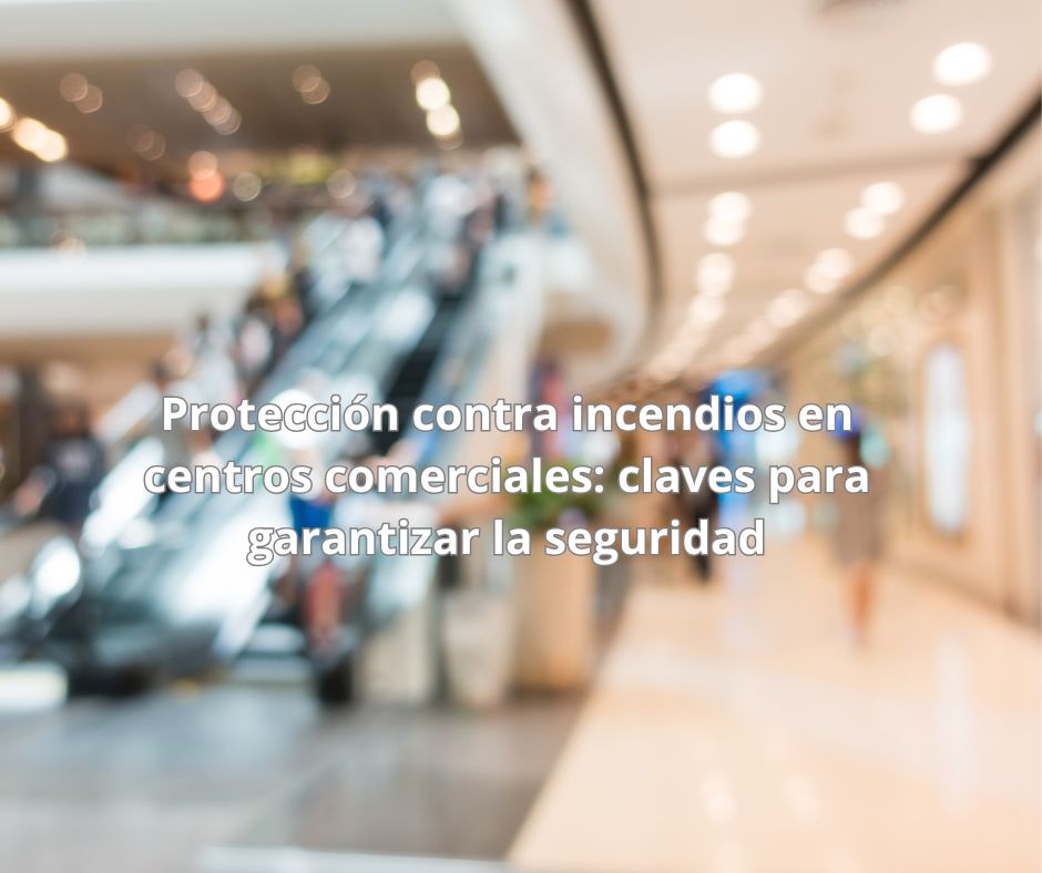 Protección contra incendios en centros comerciales: claves para garantizar la seguridad