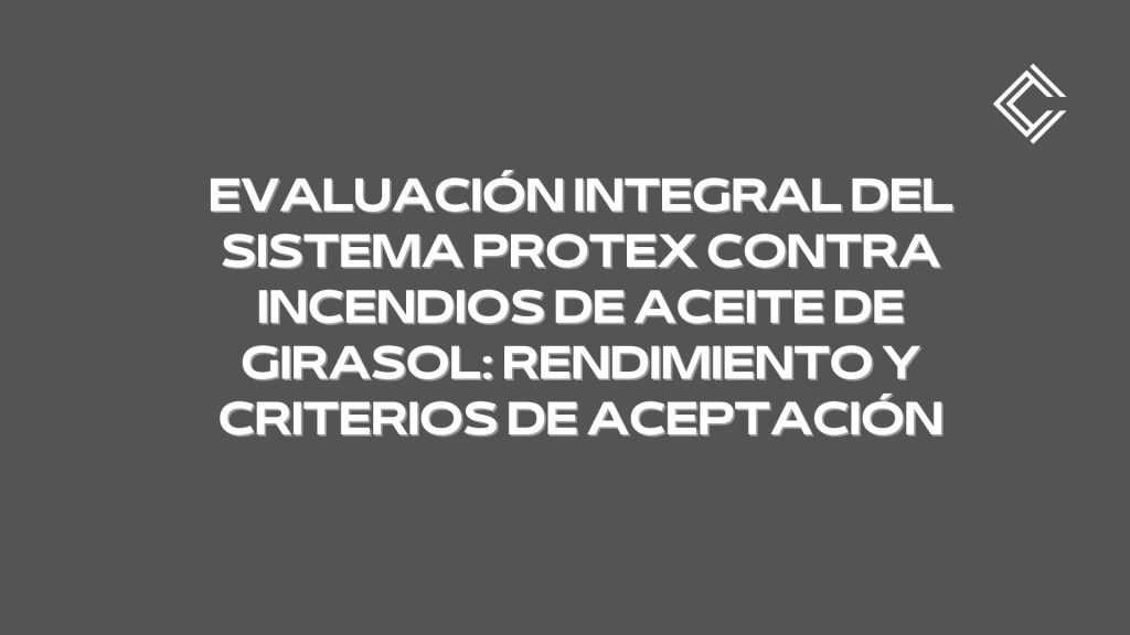 Evaluación Integral del Sistema PROTEX contra Incendios de Aceite de Girasol: Rendimiento y Criterios de Aceptación