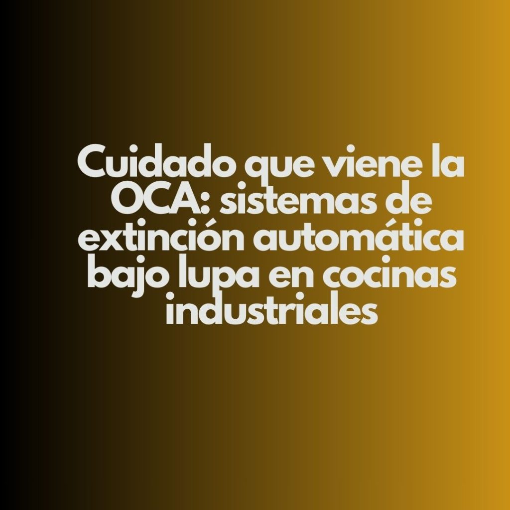 Cuidado que viene la OCA: sistemas de extinción automática bajo lupa en cocinas industriales