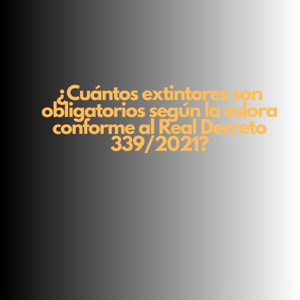 ¿Cuántos extintores son obligatorios según la eslora conforme al Real Decreto 339/2021? Seguridad contra incendios