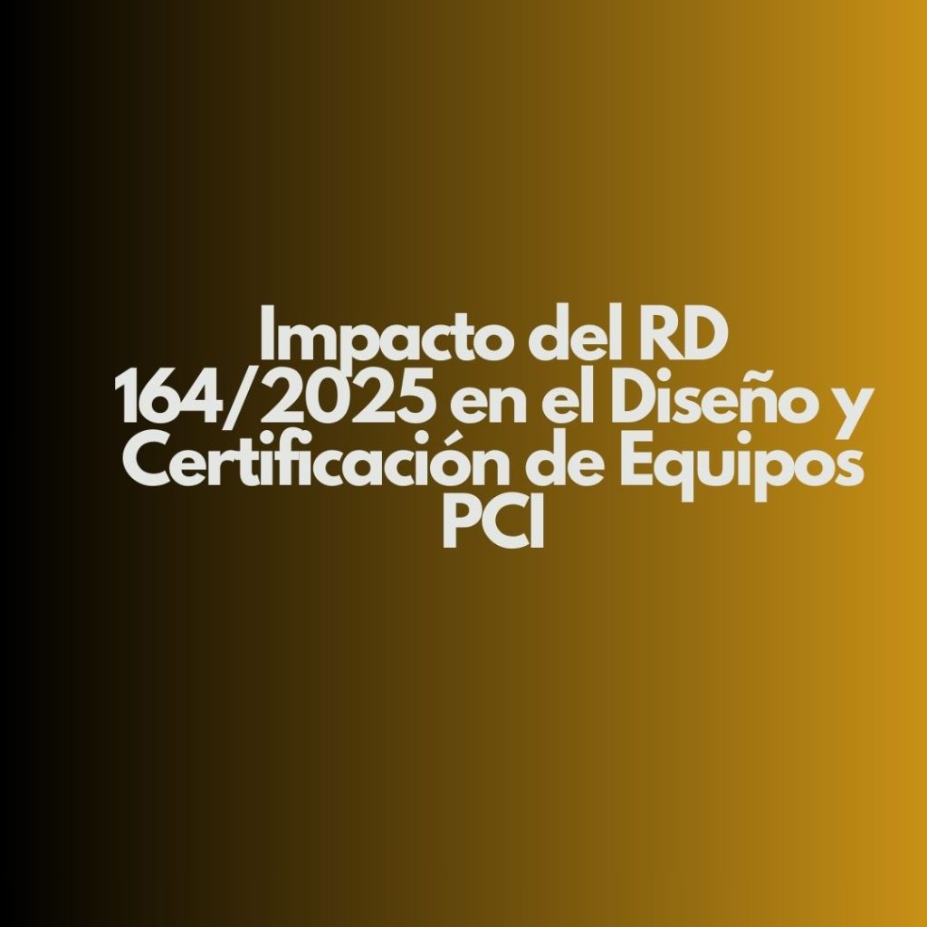 Impacto del RD 164/2025 en el Diseño y Certificación de Equipos PCI. Un nuevo marco normativo para la protección contra incendios en España.
