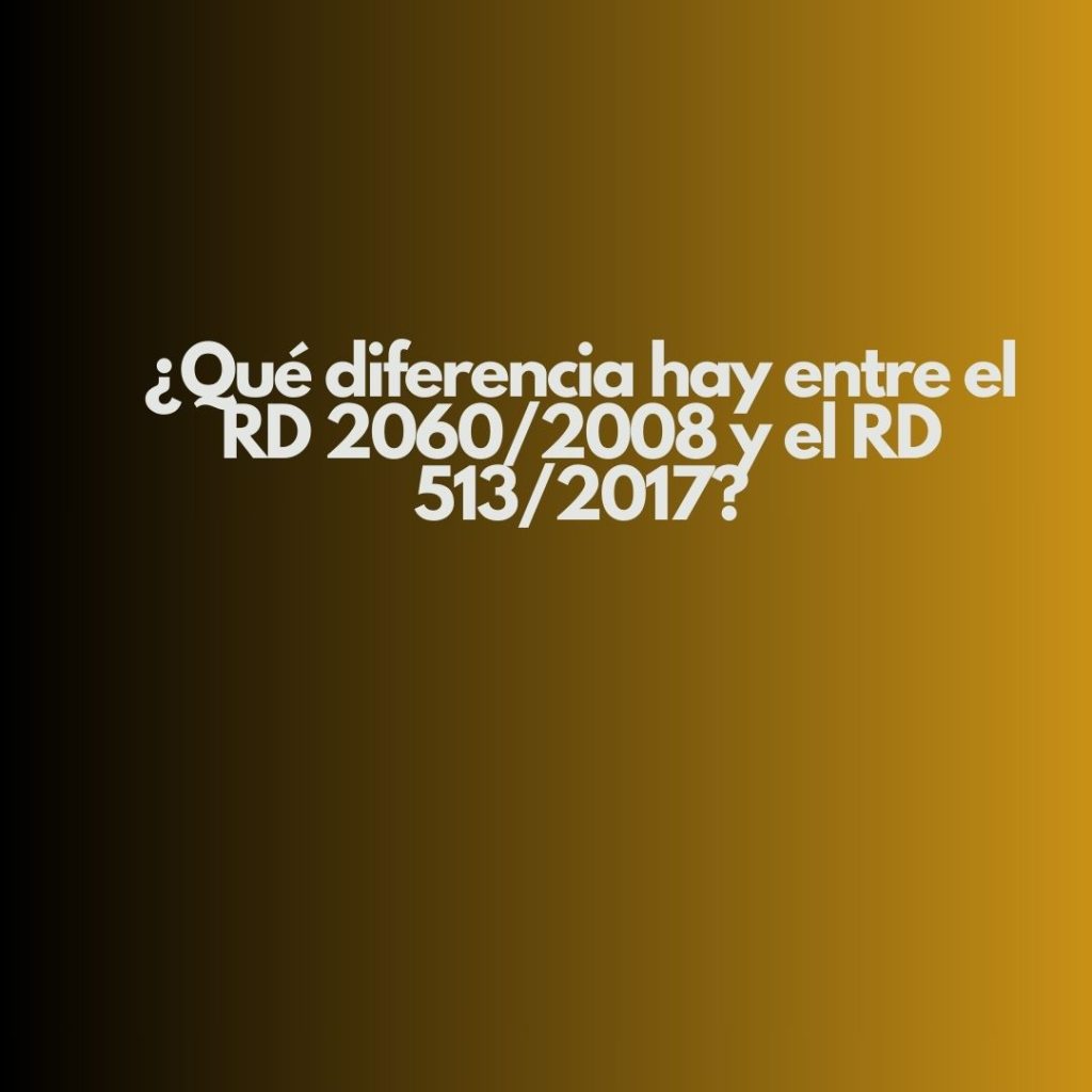 ¿Qué diferencia hay entre el RD 2060/2008 y el RD 513/2017?